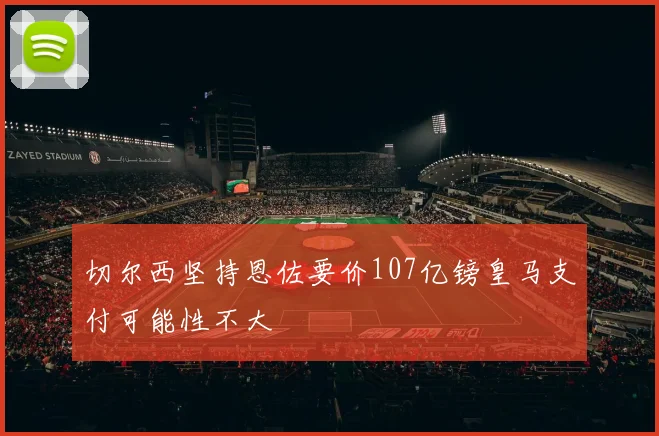 切尔西坚持恩佐要价107亿镑皇马支付可能性不大