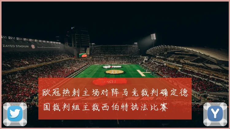 欧冠热刺主场对阵马竞裁判确定德国裁判组主裁西伯特执法比赛