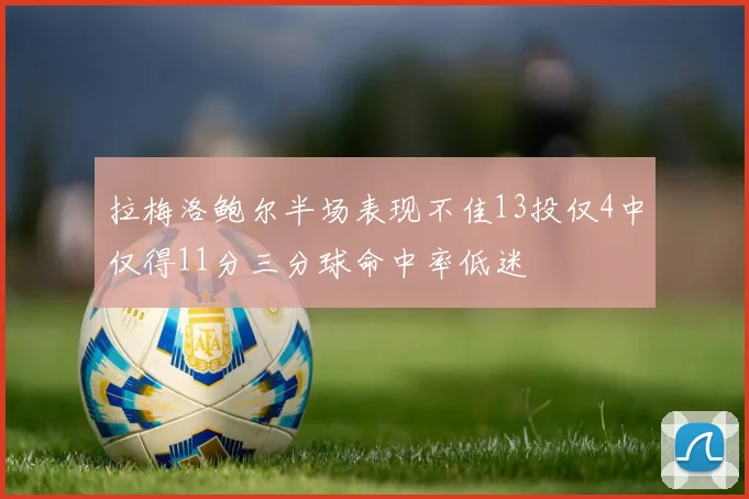 拉梅洛鲍尔半场表现不佳13投仅4中仅得11分三分球命中率低迷
