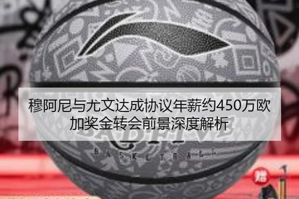 穆阿尼与尤文达成协议年薪约450万欧加奖金转会前景深度解析