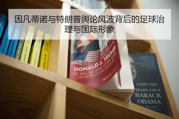 因凡蒂诺与特朗普舆论风波背后的足球治理与国际形象