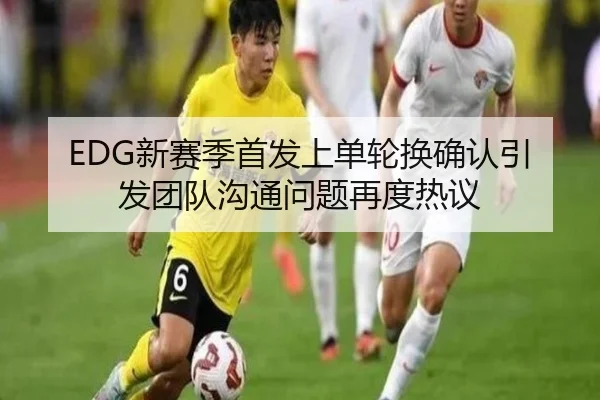 EDG新赛季首发上单轮换确认引发团队沟通问题再度热议